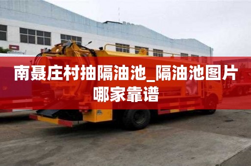 南聂庄村抽隔油池_隔油池图片哪家靠谱