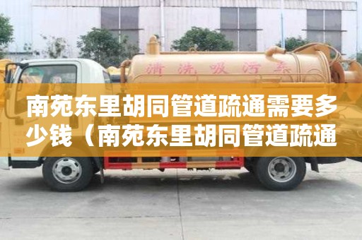 南苑东里胡同管道疏通需要多少钱(南苑东里胡同管道疏通需要多少钱一个) 南苑东里胡同管道疏通需要多少钱(南苑东里胡同管道疏通需要多少钱一个)