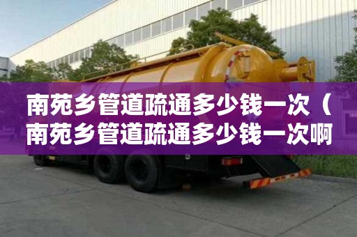 南苑乡管道疏通多少钱一次(南苑乡管道疏通多少钱一次啊) 南苑乡管道疏通多少钱一次(南苑乡管道疏通多少钱一次啊)