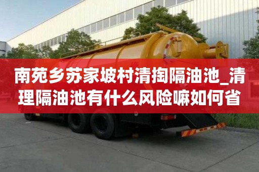南苑乡苏家坡村清掏隔油池_清理隔油池有什么风险嘛如何省心