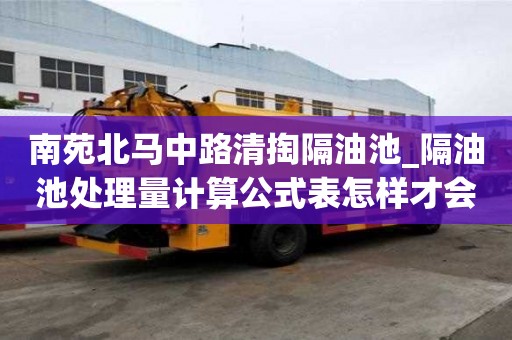 南苑北马中路清掏隔油池_隔油池处理量计算公式表怎样才会更省钱