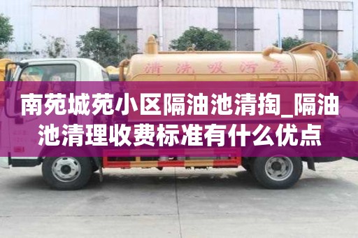 南苑城苑小区隔油池清掏_隔油池清理收费标准有什么优点