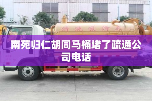 南苑归仁胡同马桶堵了疏通公司电话