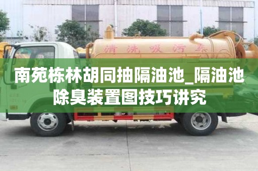 南苑栋林胡同抽隔油池_隔油池除臭装置图技巧讲究