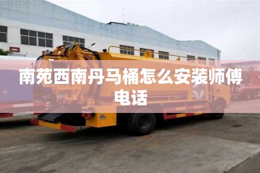 南苑西南丹马桶怎么安装师傅电话