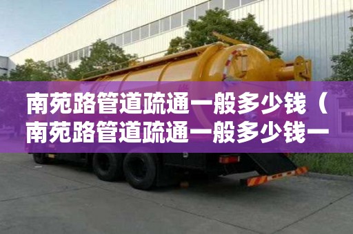 南苑路管道疏通一般多少钱(南苑路管道疏通一般多少钱一次) 南苑路管道疏通一般多少钱(南苑路管道疏通一般多少钱一次)