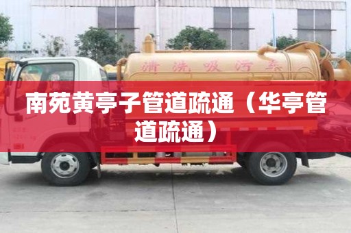 南苑黄亭子管道疏通（华亭管道疏通）