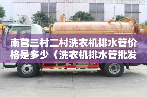 南营三村二村洗衣机排水管价格是多少（洗衣机排水管批发）