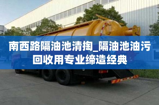 南西路隔油池清掏_隔油池油污回收用专业缔造经典