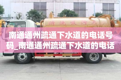 南通通州疏通下水道的电话号码_南通通州疏通下水道的电话号码多少号