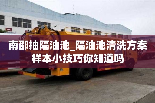 南邵抽隔油池_隔油池清洗方案样本小技巧你知道吗