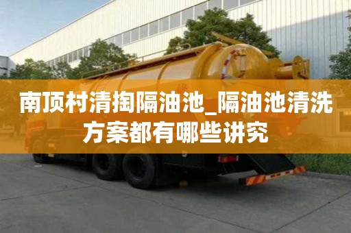 南顶村清掏隔油池_隔油池清洗方案都有哪些讲究