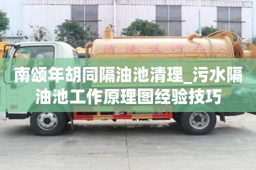 南颂年胡同隔油池清理_污水隔油池工作原理图经验技巧