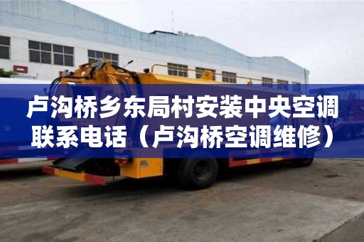 卢沟桥乡东局村安装中央空调联系电话(卢沟桥空调维修) 卢沟桥乡东局村安装中央空调联系电话(卢沟桥空调维修)