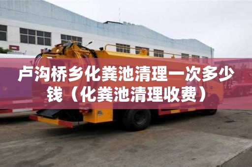 卢沟桥乡化粪池清理一次多少钱（化粪池清理收费）