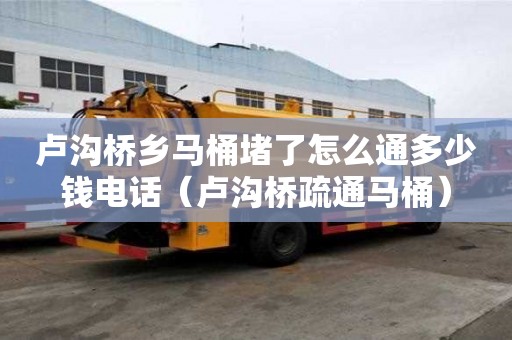 卢沟桥乡马桶堵了怎么通多少钱电话（卢沟桥疏通马桶）
