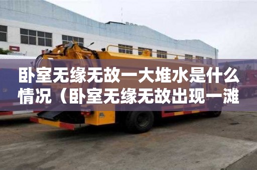卧室无缘无故一大堆水是什么情况（卧室无缘无故出现一滩水）
