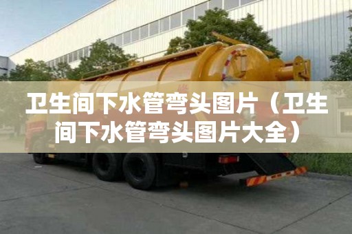 卫生间下水管弯头图片（卫生间下水管弯头图片大全）