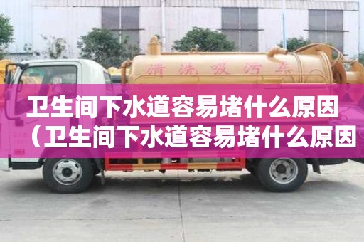 卫生间下水道容易堵什么原因（卫生间下水道容易堵什么原因造成的）