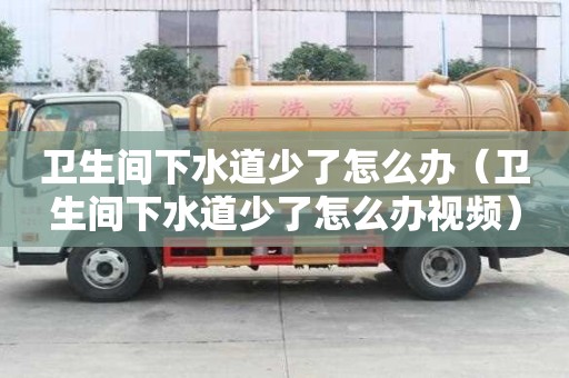 卫生间下水道少了怎么办（卫生间下水道少了怎么办视频）