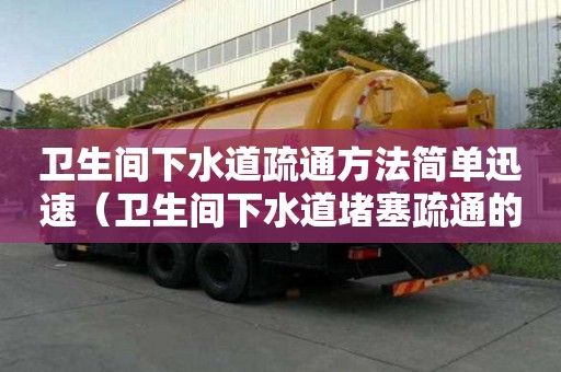 卫生间下水道疏通方法简单迅速（卫生间下水道堵塞疏通的最好办法）