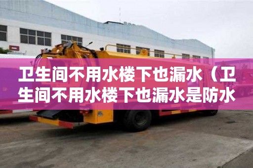 卫生间不用水楼下也漏水（卫生间不用水楼下也漏水是防水层出问题了吗?）