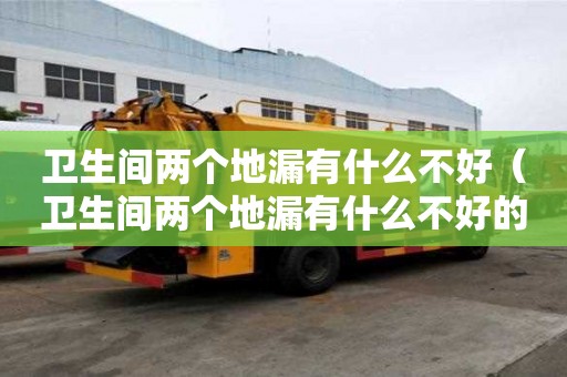 卫生间两个地漏有什么不好（卫生间两个地漏有什么不好的）