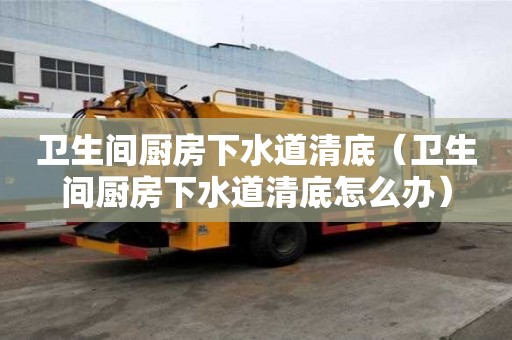 卫生间厨房下水道清底(卫生间厨房下水道清底怎么办) 卫生间厨房下水道清底(卫生间厨房下水道清底怎么办)