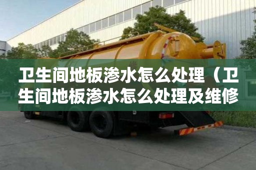 卫生间地板渗水怎么处理（卫生间地板渗水怎么处理及维修方法）