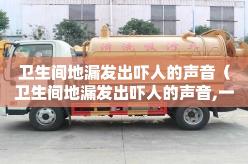 卫生间地漏发出吓人的声音(卫生间地漏发出吓人的声音,一堵声音更大) 卫生间地漏发出吓人的声音(卫生间地漏发出吓人的声音,一堵声音更大)