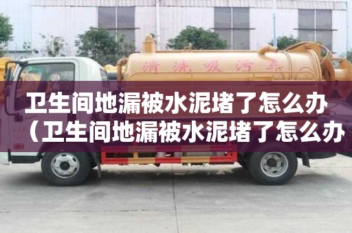 卫生间地漏被水泥堵了怎么办（卫生间地漏被水泥堵了怎么办呢）