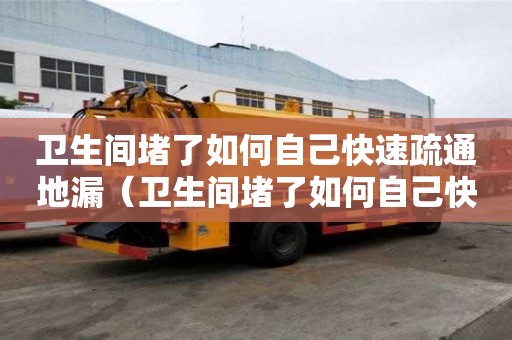 卫生间堵了如何自己快速疏通地漏（卫生间堵了如何自己快速疏通地漏呢）