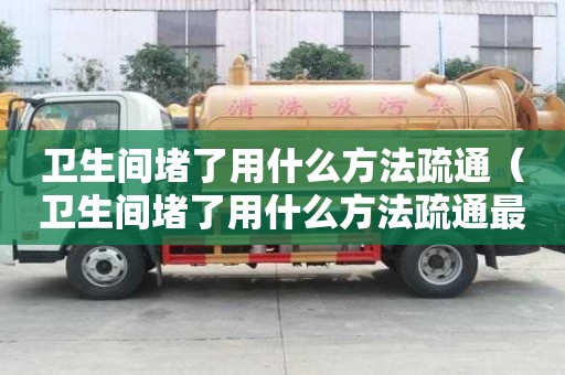 卫生间堵了用什么方法疏通（卫生间堵了用什么方法疏通最方便呢）