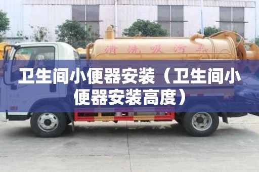 卫生间小便器安装（卫生间小便器安装高度）