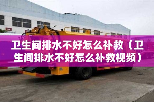 卫生间排水不好怎么补救（卫生间排水不好怎么补救视频）
