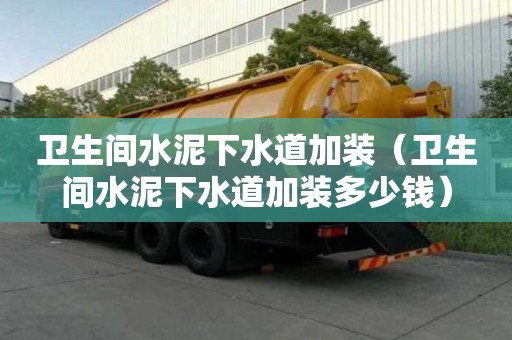 卫生间水泥下水道加装（卫生间水泥下水道加装多少钱）