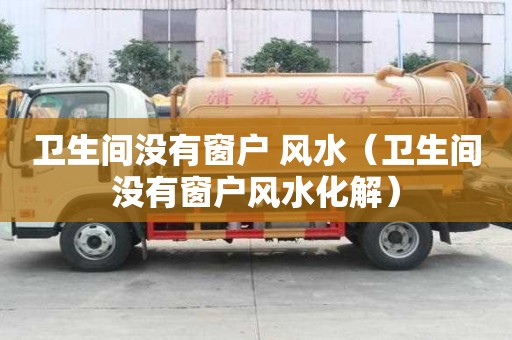 卫生间没有窗户 风水（卫生间没有窗户风水化解）