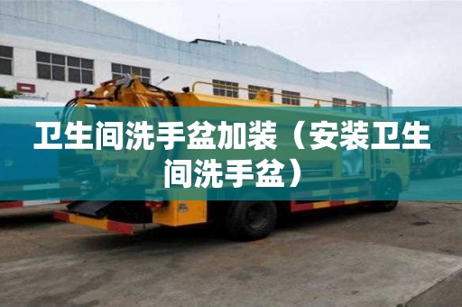 卫生间洗手盆加装（安装卫生间洗手盆）