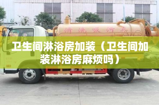 卫生间淋浴房加装（卫生间加装淋浴房麻烦吗）
