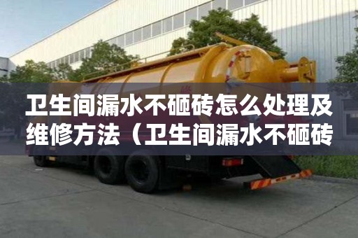 卫生间漏水不砸砖怎么处理及维修方法（卫生间漏水不砸砖怎么处理及维修方法多少钱）