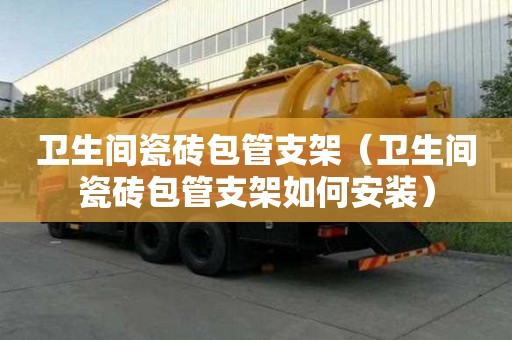 卫生间瓷砖包管支架（卫生间瓷砖包管支架如何安装）