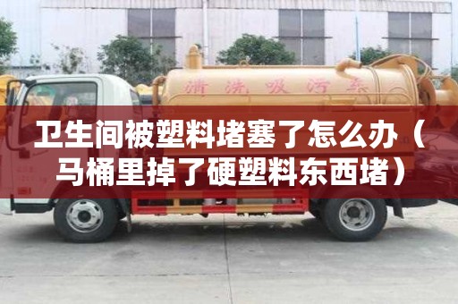 卫生间被塑料堵塞了怎么办（马桶里掉了硬塑料东西堵）