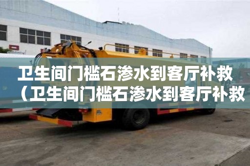 卫生间门槛石渗水到客厅补救（卫生间门槛石渗水到客厅补救多少钱）