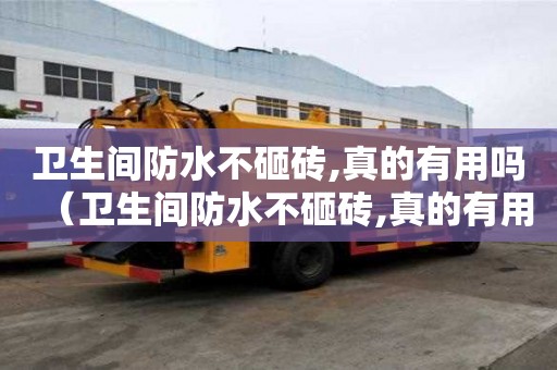 卫生间防水不砸砖,真的有用吗（卫生间防水不砸砖,真的有用吗视频）