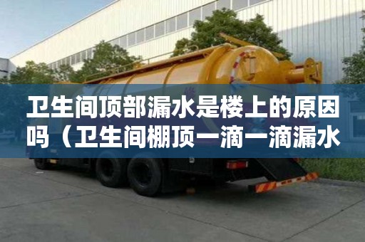 卫生间顶部漏水是楼上的原因吗（卫生间棚顶一滴一滴漏水）
