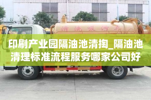 印刷产业园隔油池清掏_隔油池清理标准流程服务哪家公司好