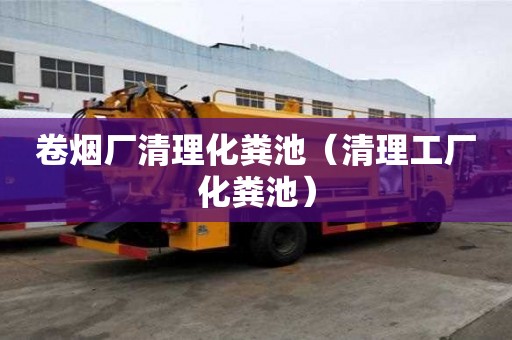 卷烟厂清理化粪池（清理工厂化粪池）