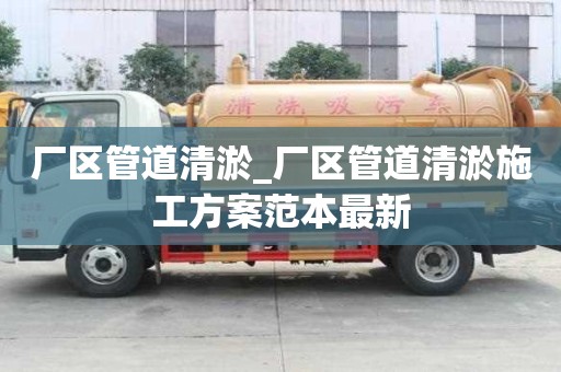 厂区管道清淤_厂区管道清淤施工方案范本最新