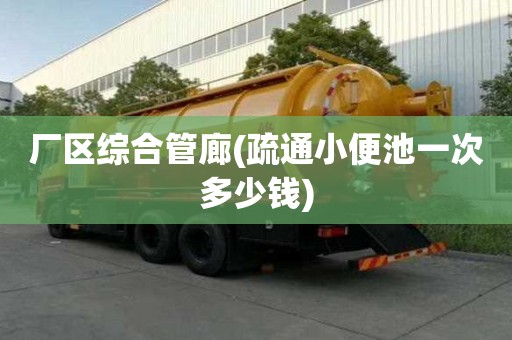 厂区综合管廊(疏通小便池一次多少钱)