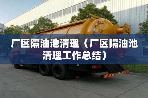 厂区隔油池清理（厂区隔油池清理工作总结）